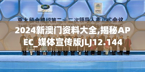 2024新澳门资料大全,揭秘APEC_媒体宣传版JLJ12.144