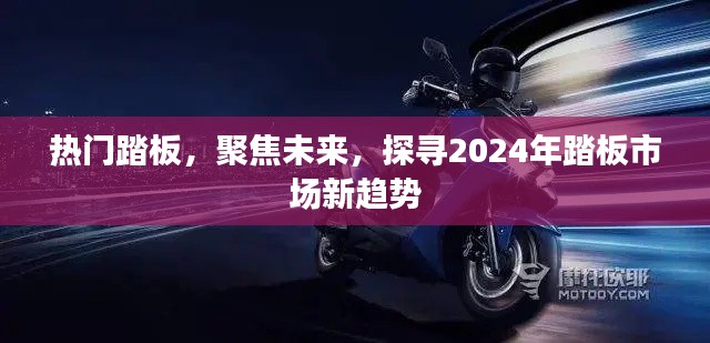 探寻热门踏板未来趋势，聚焦2024年踏板市场新动态