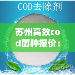 苏州高效cod菌种报价:除cod菌种