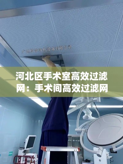 河北区手术室高效过滤网：手术间高效过滤网使用多久便换 
