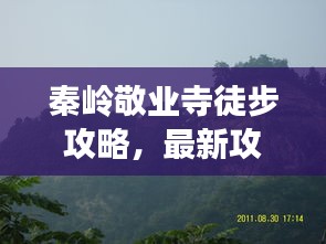 秦岭敬业寺徒步攻略，最新攻略，带你领略别样风光！