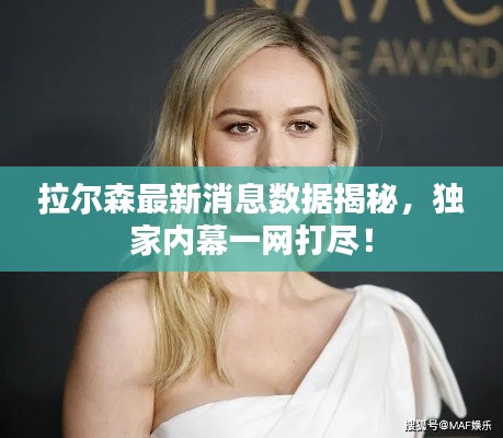 拉尔森最新消息数据揭秘，独家内幕一网打尽！