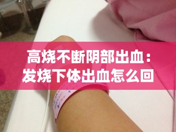 高烧不断阴部出血：发烧下体出血怎么回事 