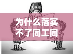 为什么落实不了同工同酬：为啥同工不同酬 