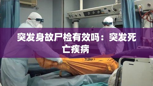 突发身故尸检有效吗：突发死亡疾病 