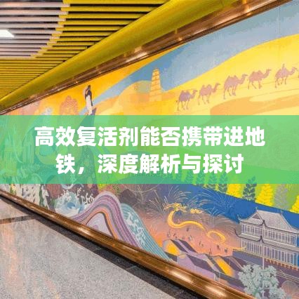 高效复活剂能否携带进地铁，深度解析与探讨