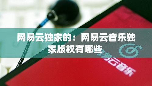 网易云独家的：网易云音乐独家版权有哪些 