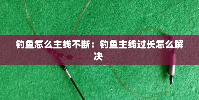 钓鱼怎么主线不断:钓鱼主线过长怎么解决