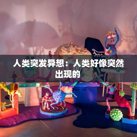 人类突发异想：人类好像突然出现的 