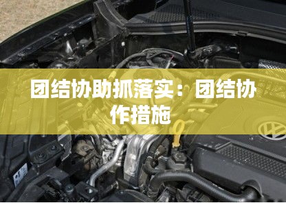 团结协助抓落实：团结协作措施 