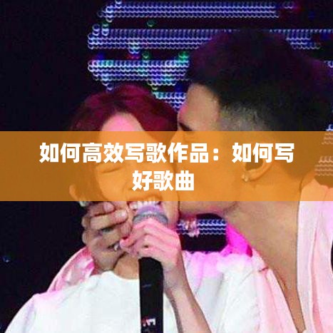 如何高效写歌作品:如何写好歌曲
