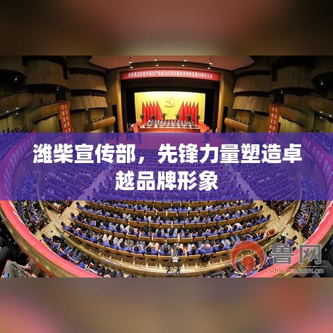 潍柴宣传部,先锋力量塑造卓越品牌形象