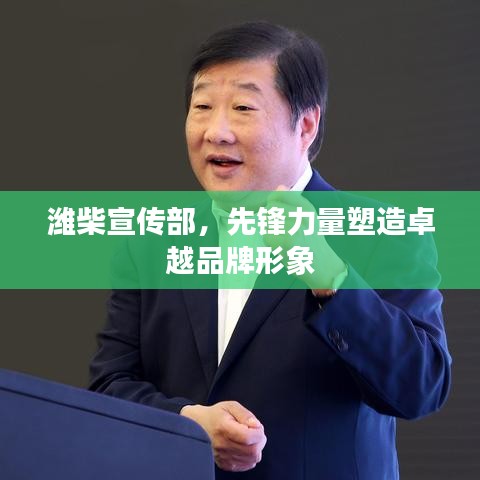 潍柴宣传部,先锋力量塑造卓越品牌形象