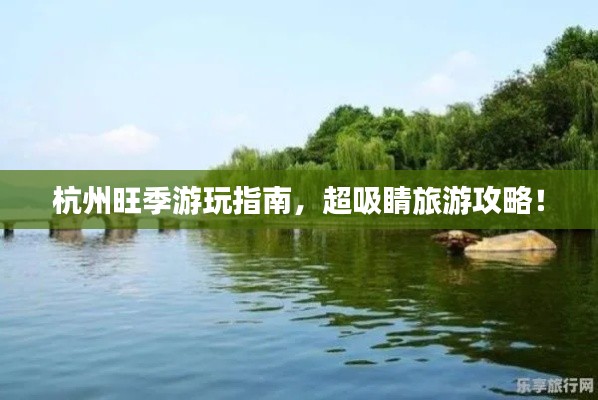 杭州旺季游玩指南，超吸睛旅游攻略！