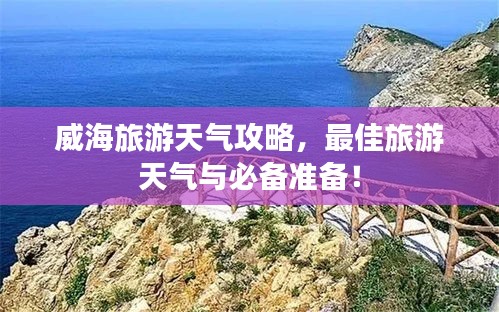 威海旅游天气攻略，最佳旅游天气与必备准备！
