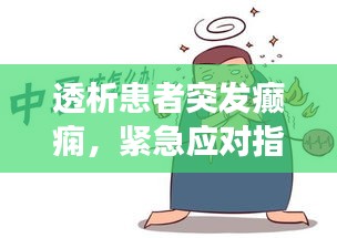 透析患者突发癫痫，紧急应对指南与后续关注要点