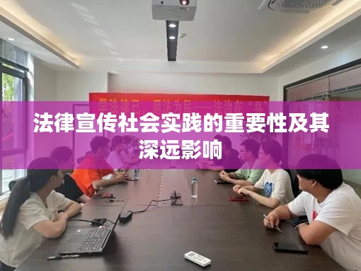 法律宣传社会实践的重要性及其深远影响