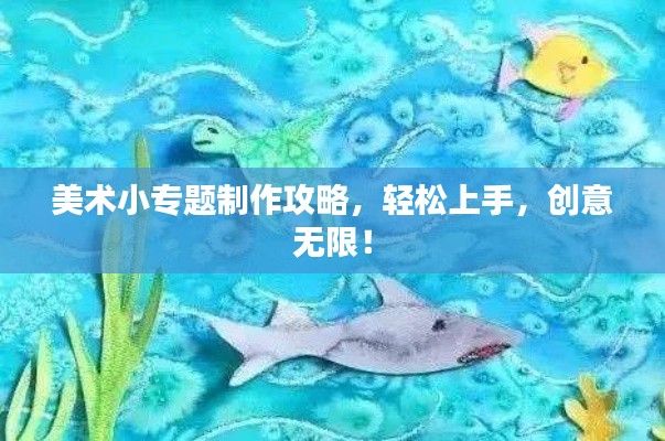 美术小专题制作攻略，轻松上手，创意无限！