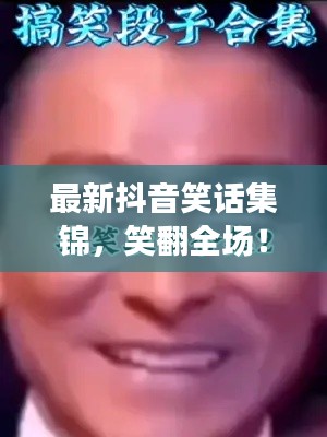 最新抖音笑话集锦，笑翻全场！
