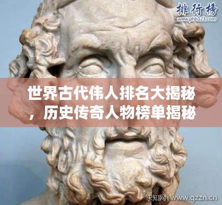 世界古代伟人排名大揭秘，历史传奇人物榜单揭秘！