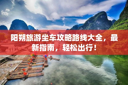 阳朔旅游坐车攻略路线大全，最新指南，轻松出行！