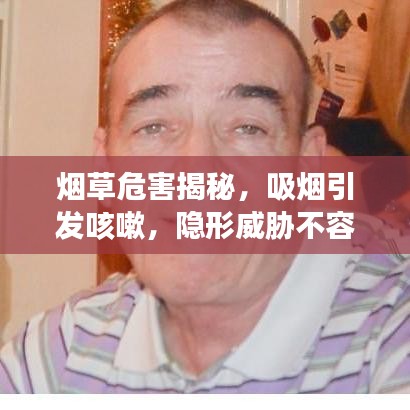 烟草危害揭秘，吸烟引发咳嗽，隐形威胁不容忽视的健康警示