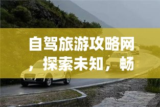 自驾旅游攻略网，探索未知，畅游无限世界之旅