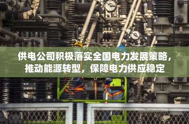 供电公司积极落实全国电力发展策略，推动能源转型，保障电力供应稳定