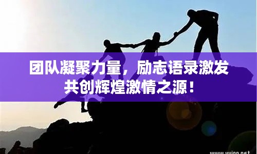 团队凝聚力量，励志语录激发共创辉煌激情之源！