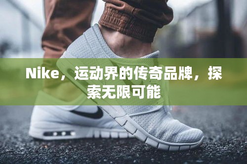 Nike，运动界的传奇品牌，探索无限可能