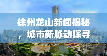 徐州龙山新闻揭秘，城市新脉动探寻记