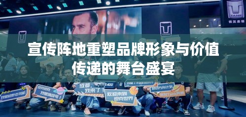 宣传阵地重塑品牌形象与价值传递的舞台盛宴