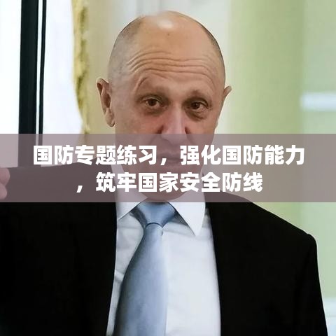 国防专题练习，强化国防能力，筑牢国家安全防线