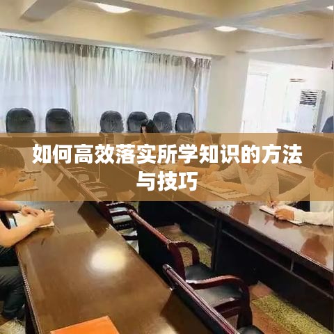 如何高效落实所学知识的方法与技巧