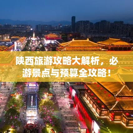 陕西旅游攻略大解析，必游景点与预算全攻略！